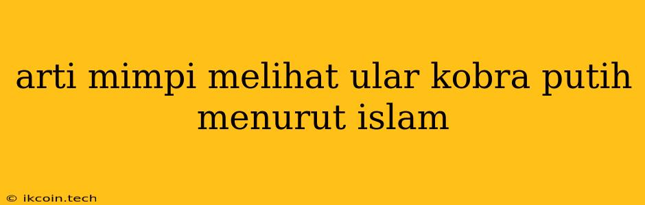 Arti Mimpi Melihat Ular Kobra Putih Menurut Islam