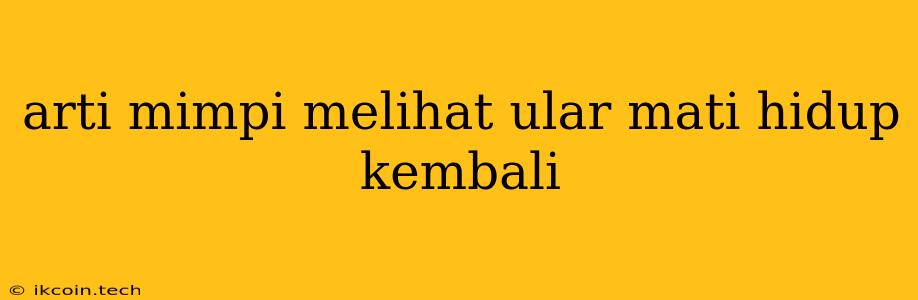 Arti Mimpi Melihat Ular Mati Hidup Kembali