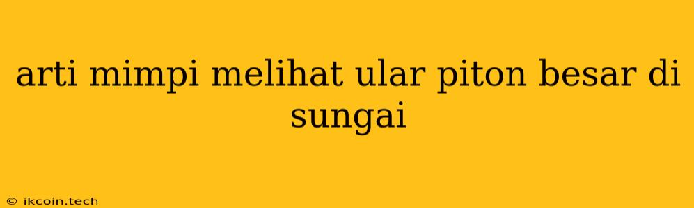 Arti Mimpi Melihat Ular Piton Besar Di Sungai