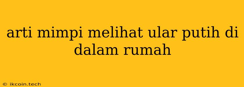 Arti Mimpi Melihat Ular Putih Di Dalam Rumah