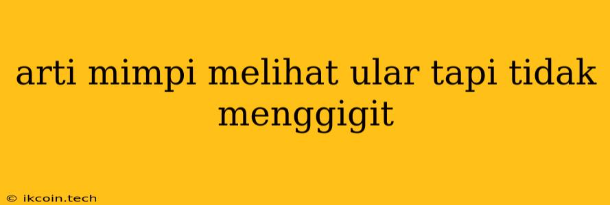 Arti Mimpi Melihat Ular Tapi Tidak Menggigit