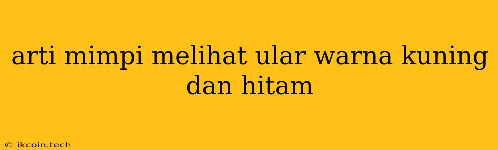 Arti Mimpi Melihat Ular Warna Kuning Dan Hitam