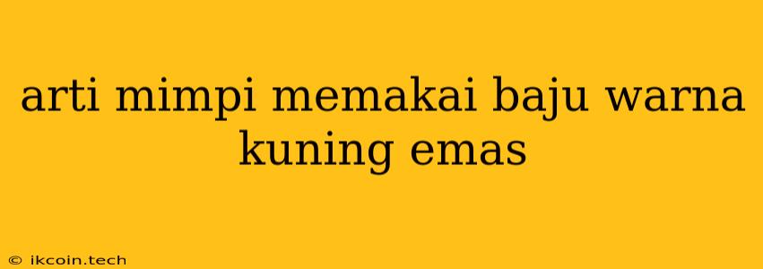 Arti Mimpi Memakai Baju Warna Kuning Emas