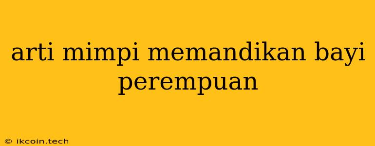 Arti Mimpi Memandikan Bayi Perempuan