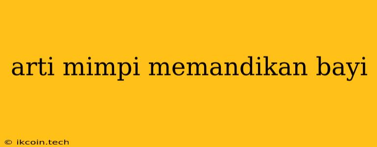 Arti Mimpi Memandikan Bayi