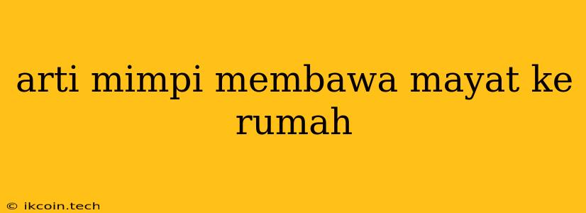 Arti Mimpi Membawa Mayat Ke Rumah