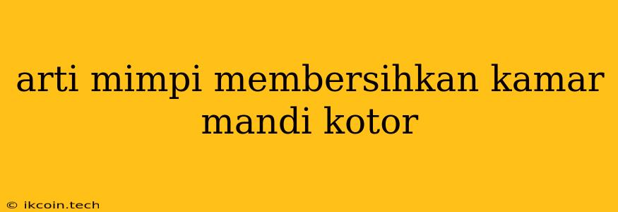 Arti Mimpi Membersihkan Kamar Mandi Kotor