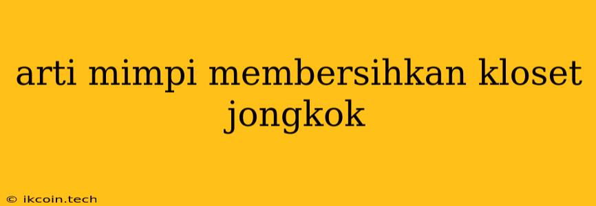 Arti Mimpi Membersihkan Kloset Jongkok