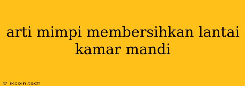 Arti Mimpi Membersihkan Lantai Kamar Mandi