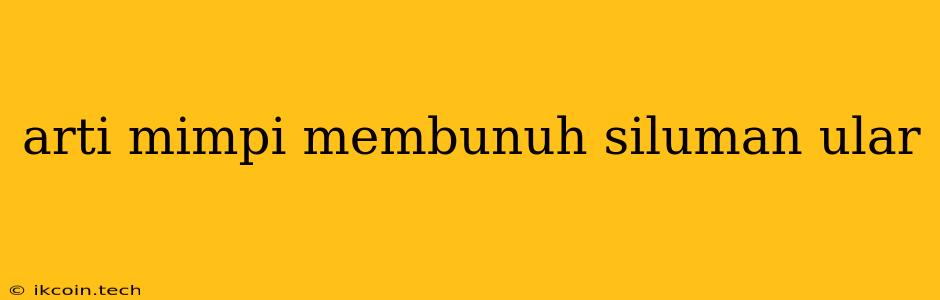 Arti Mimpi Membunuh Siluman Ular