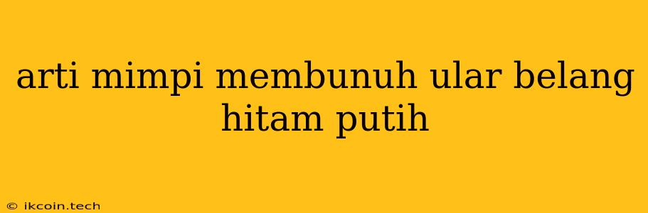 Arti Mimpi Membunuh Ular Belang Hitam Putih