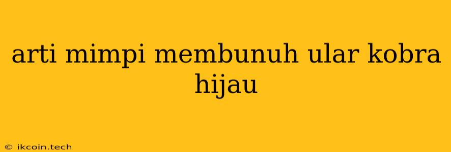 Arti Mimpi Membunuh Ular Kobra Hijau