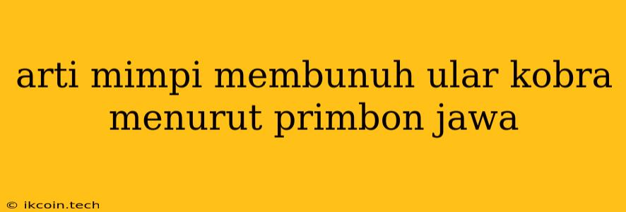 Arti Mimpi Membunuh Ular Kobra Menurut Primbon Jawa