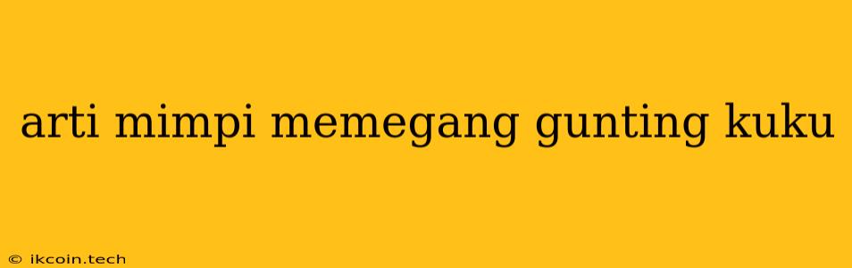 Arti Mimpi Memegang Gunting Kuku