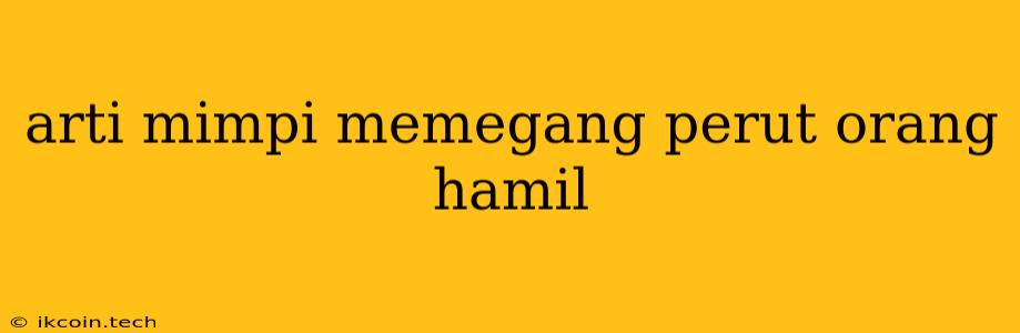 Arti Mimpi Memegang Perut Orang Hamil