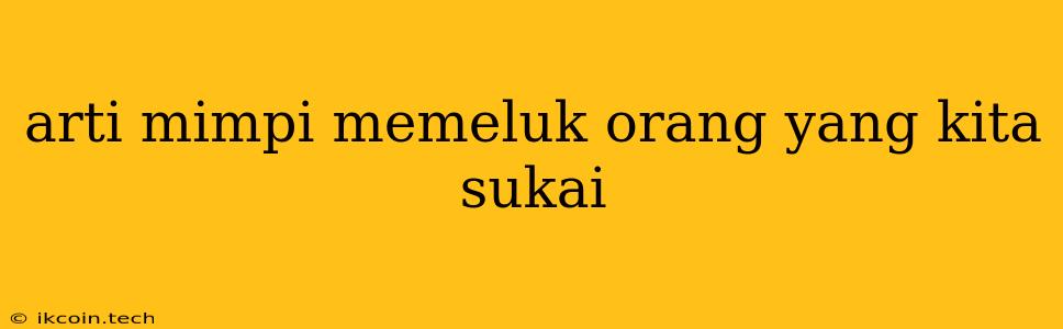 Arti Mimpi Memeluk Orang Yang Kita Sukai