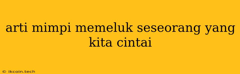 Arti Mimpi Memeluk Seseorang Yang Kita Cintai