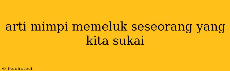 Arti Mimpi Memeluk Seseorang Yang Kita Sukai