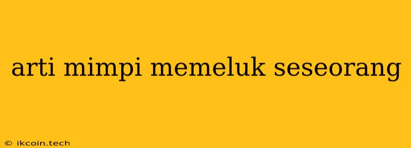 Arti Mimpi Memeluk Seseorang