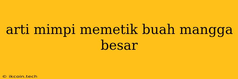 Arti Mimpi Memetik Buah Mangga Besar