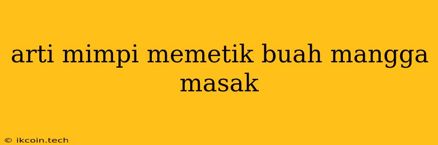 Arti Mimpi Memetik Buah Mangga Masak