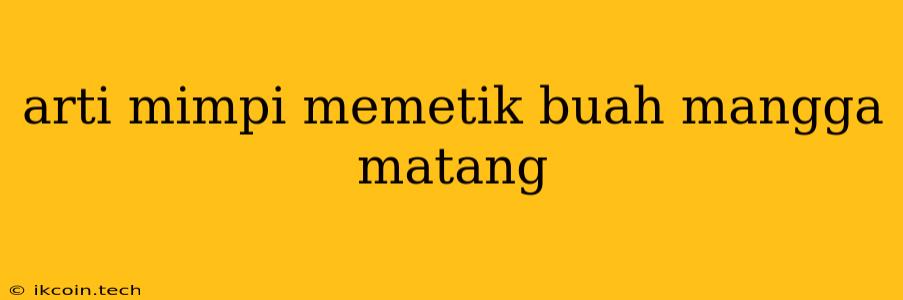 Arti Mimpi Memetik Buah Mangga Matang