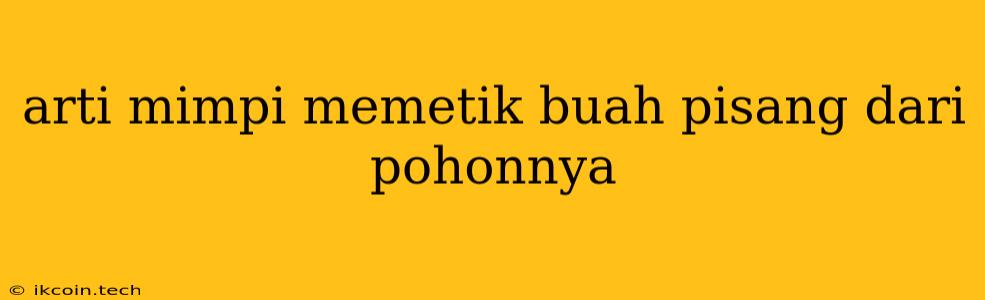 Arti Mimpi Memetik Buah Pisang Dari Pohonnya