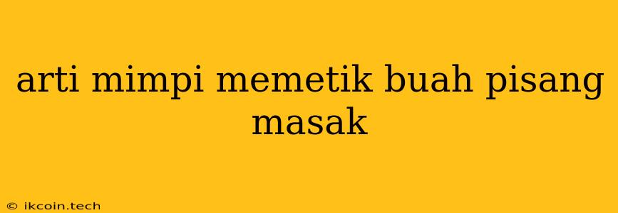 Arti Mimpi Memetik Buah Pisang Masak