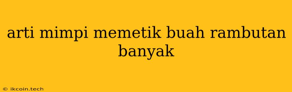 Arti Mimpi Memetik Buah Rambutan Banyak