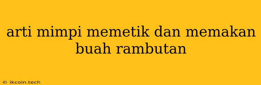 Arti Mimpi Memetik Dan Memakan Buah Rambutan