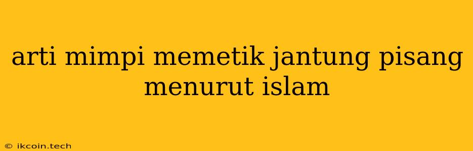 Arti Mimpi Memetik Jantung Pisang Menurut Islam