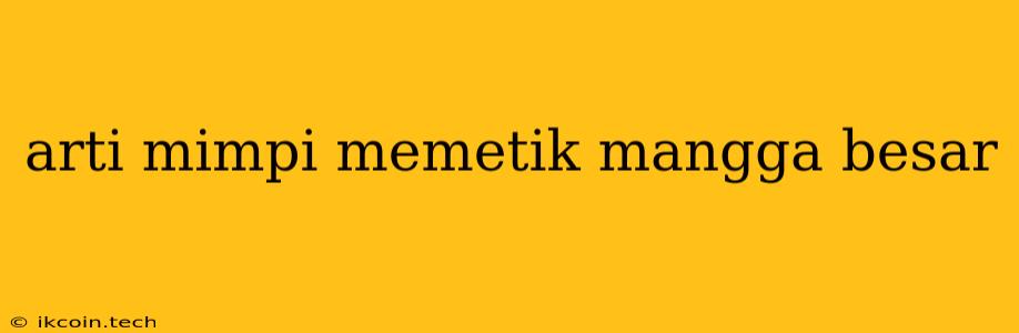 Arti Mimpi Memetik Mangga Besar