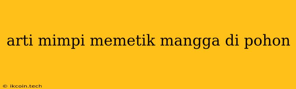 Arti Mimpi Memetik Mangga Di Pohon