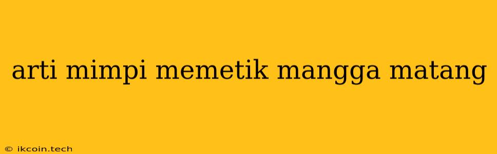 Arti Mimpi Memetik Mangga Matang