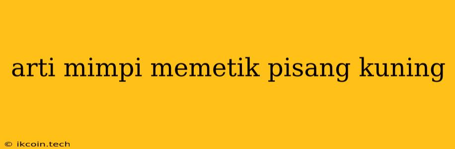 Arti Mimpi Memetik Pisang Kuning