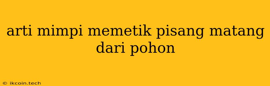 Arti Mimpi Memetik Pisang Matang Dari Pohon