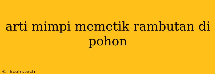 Arti Mimpi Memetik Rambutan Di Pohon