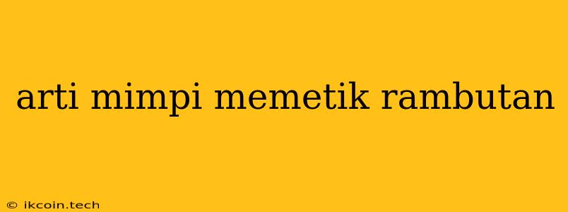 Arti Mimpi Memetik Rambutan