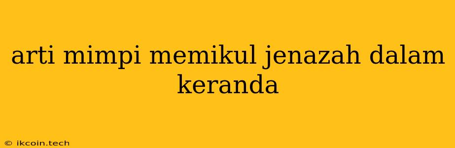 Arti Mimpi Memikul Jenazah Dalam Keranda