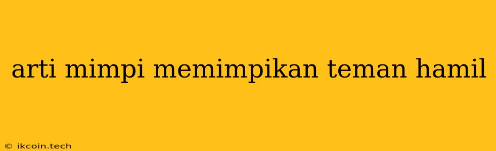 Arti Mimpi Memimpikan Teman Hamil