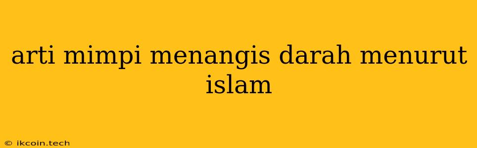 Arti Mimpi Menangis Darah Menurut Islam