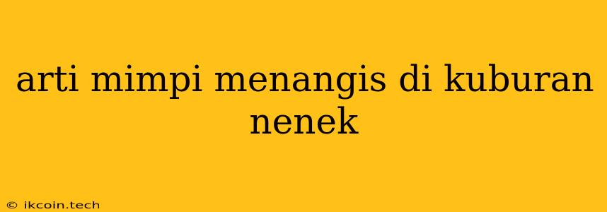 Arti Mimpi Menangis Di Kuburan Nenek