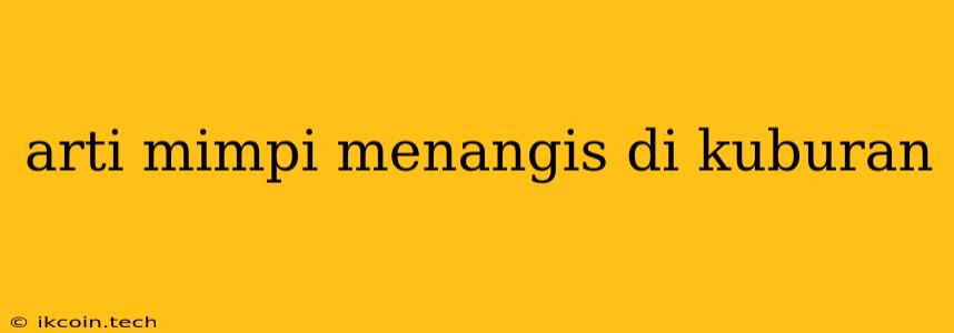 Arti Mimpi Menangis Di Kuburan