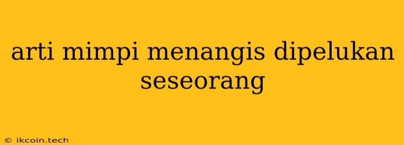 Arti Mimpi Menangis Dipelukan Seseorang