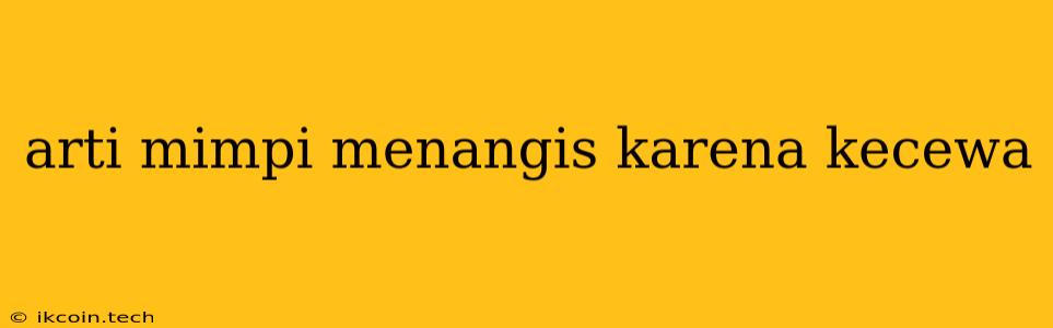 Arti Mimpi Menangis Karena Kecewa