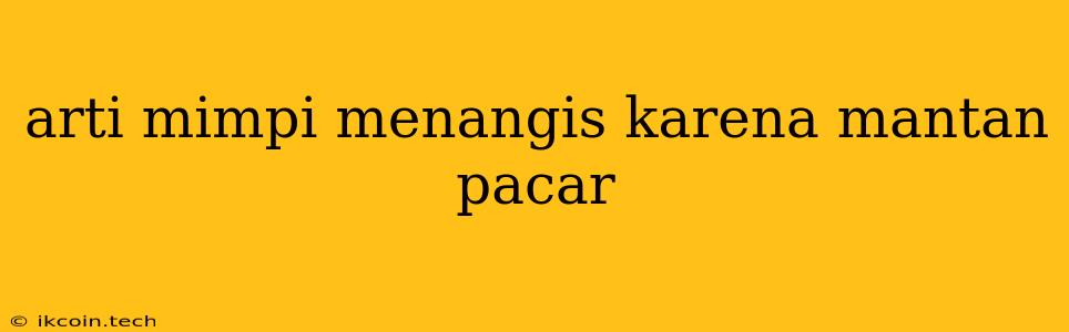 Arti Mimpi Menangis Karena Mantan Pacar