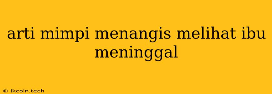 Arti Mimpi Menangis Melihat Ibu Meninggal