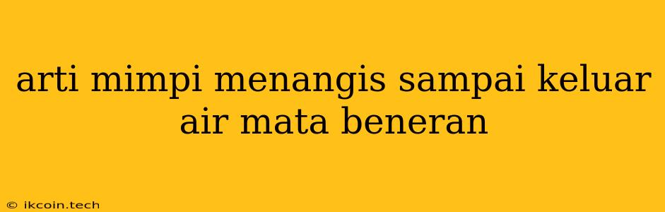 Arti Mimpi Menangis Sampai Keluar Air Mata Beneran