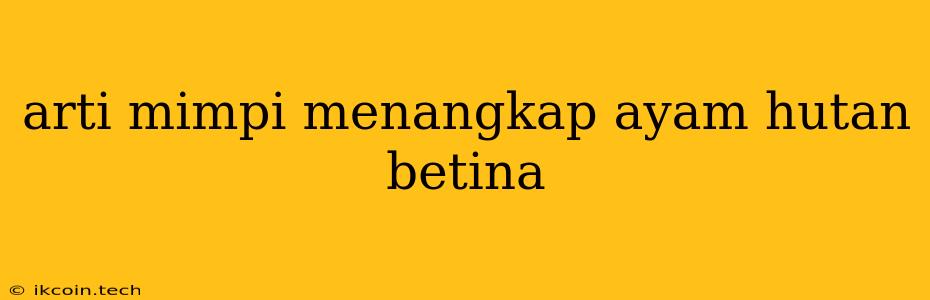 Arti Mimpi Menangkap Ayam Hutan Betina