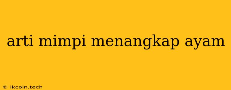 Arti Mimpi Menangkap Ayam